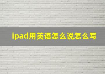 ipad用英语怎么说怎么写