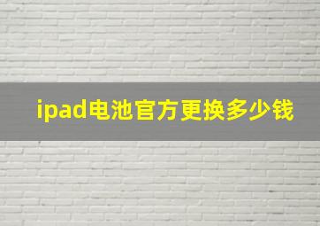 ipad电池官方更换多少钱