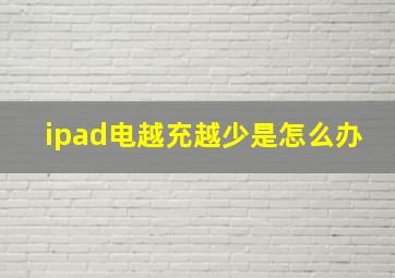 ipad电越充越少是怎么办