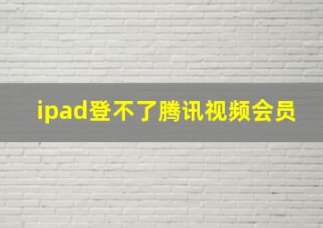 ipad登不了腾讯视频会员