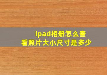 ipad相册怎么查看照片大小尺寸是多少