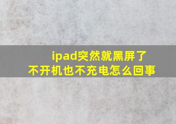 ipad突然就黑屏了不开机也不充电怎么回事