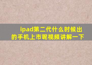 ipad第二代什么时候出的手机上市呢视频讲解一下