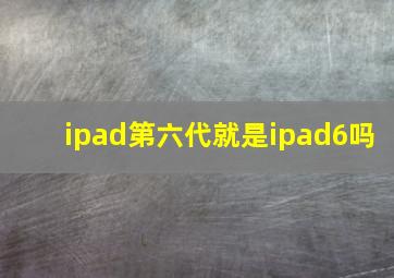 ipad第六代就是ipad6吗