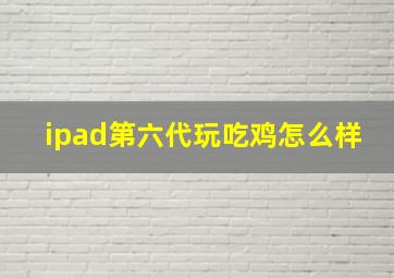 ipad第六代玩吃鸡怎么样