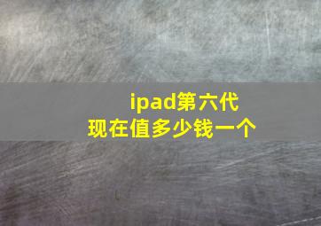 ipad第六代现在值多少钱一个