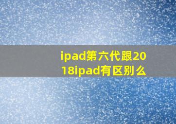 ipad第六代跟2018ipad有区别么