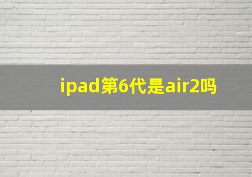 ipad第6代是air2吗