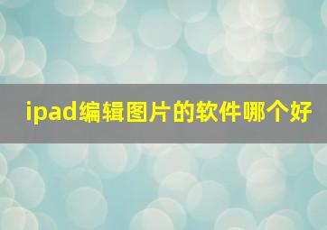 ipad编辑图片的软件哪个好