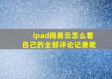 ipad网易云怎么看自己的全部评论记录呢