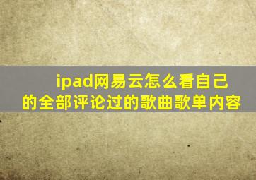 ipad网易云怎么看自己的全部评论过的歌曲歌单内容