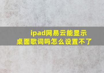 ipad网易云能显示桌面歌词吗怎么设置不了