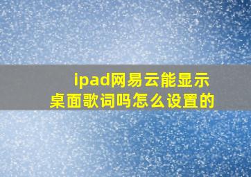 ipad网易云能显示桌面歌词吗怎么设置的