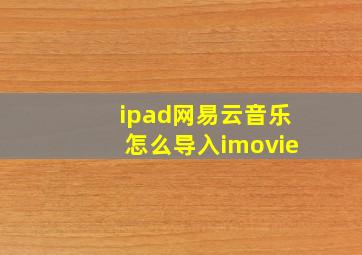 ipad网易云音乐怎么导入imovie