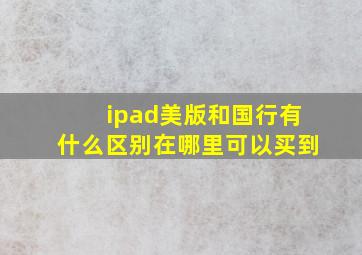 ipad美版和国行有什么区别在哪里可以买到