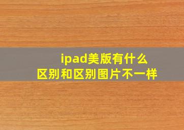 ipad美版有什么区别和区别图片不一样