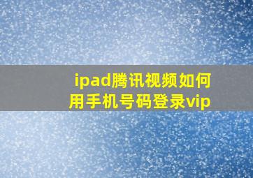 ipad腾讯视频如何用手机号码登录vip