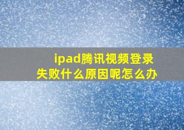 ipad腾讯视频登录失败什么原因呢怎么办