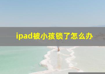 ipad被小孩锁了怎么办