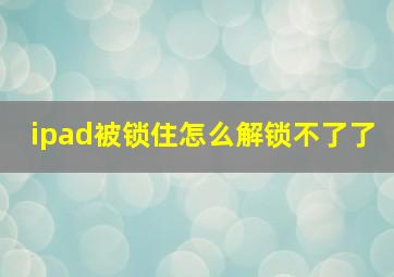 ipad被锁住怎么解锁不了了