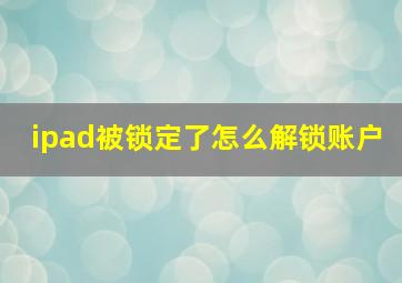 ipad被锁定了怎么解锁账户