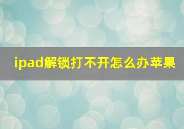 ipad解锁打不开怎么办苹果