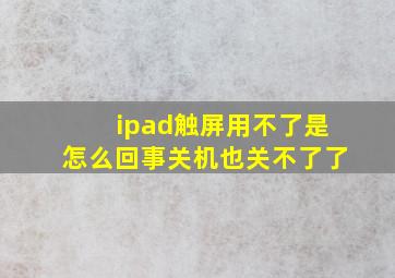 ipad触屏用不了是怎么回事关机也关不了了