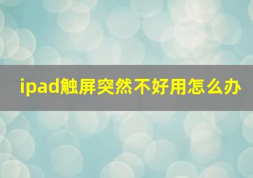 ipad触屏突然不好用怎么办