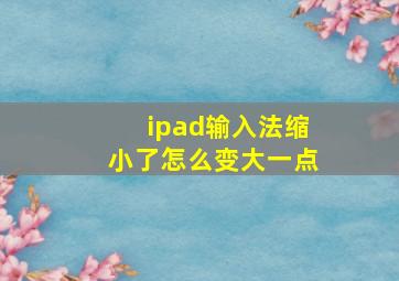 ipad输入法缩小了怎么变大一点