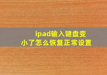 ipad输入键盘变小了怎么恢复正常设置