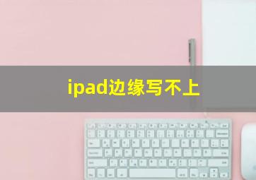 ipad边缘写不上