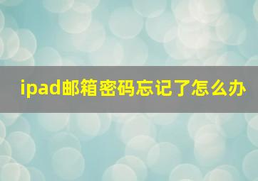 ipad邮箱密码忘记了怎么办