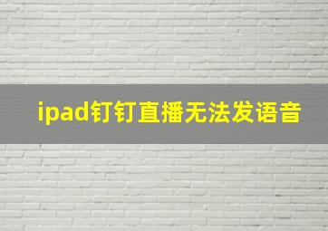 ipad钉钉直播无法发语音