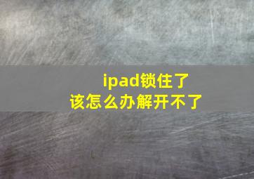 ipad锁住了该怎么办解开不了