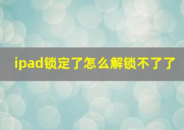 ipad锁定了怎么解锁不了了