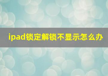 ipad锁定解锁不显示怎么办