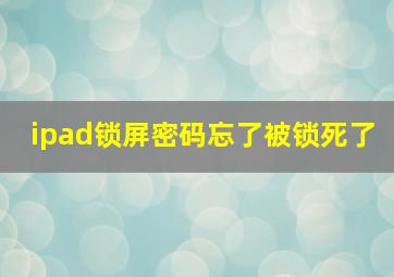 ipad锁屏密码忘了被锁死了