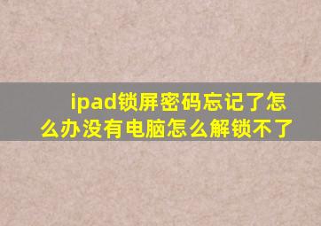 ipad锁屏密码忘记了怎么办没有电脑怎么解锁不了