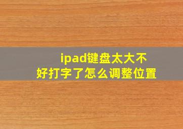 ipad键盘太大不好打字了怎么调整位置