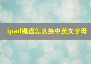 ipad键盘怎么换中英文字母