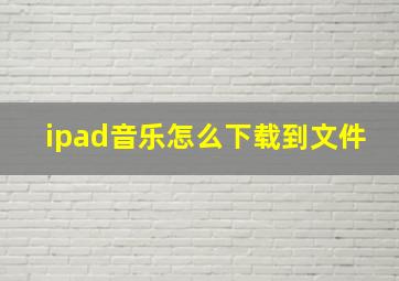 ipad音乐怎么下载到文件