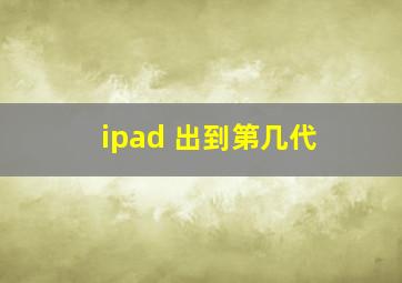 ipad 出到第几代