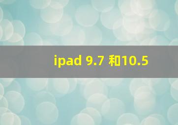 ipad 9.7 和10.5