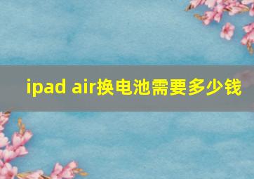 ipad air换电池需要多少钱