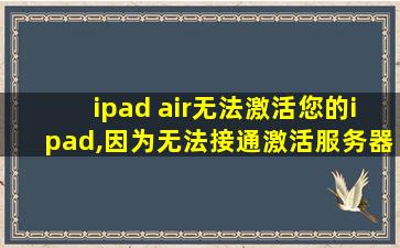 ipad air无法激活您的ipad,因为无法接通激活服务器