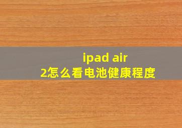 ipad air 2怎么看电池健康程度