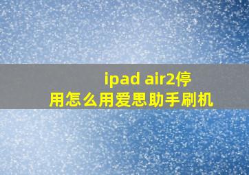 ipad air2停用怎么用爱思助手刷机