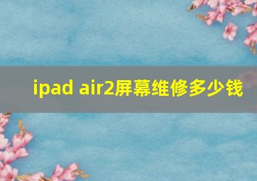 ipad air2屏幕维修多少钱