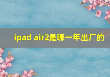 ipad air2是哪一年出厂的