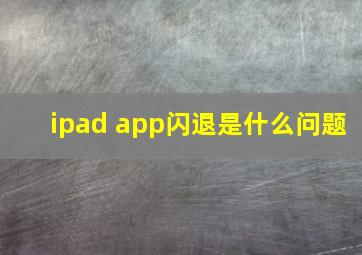 ipad app闪退是什么问题